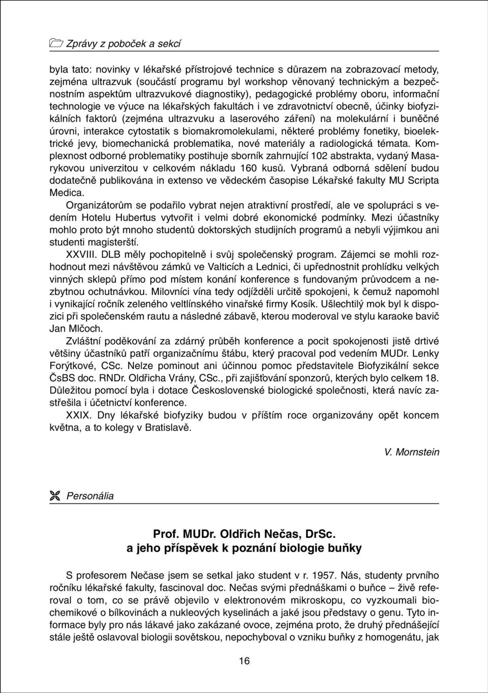 laserového záfiení) na molekulární i bunûãné úrovni, interakce cytostatik s biomakromolekulami, nûkteré problémy fonetiky, bioelektrické jevy, biomechanická problematika, nové materiály a