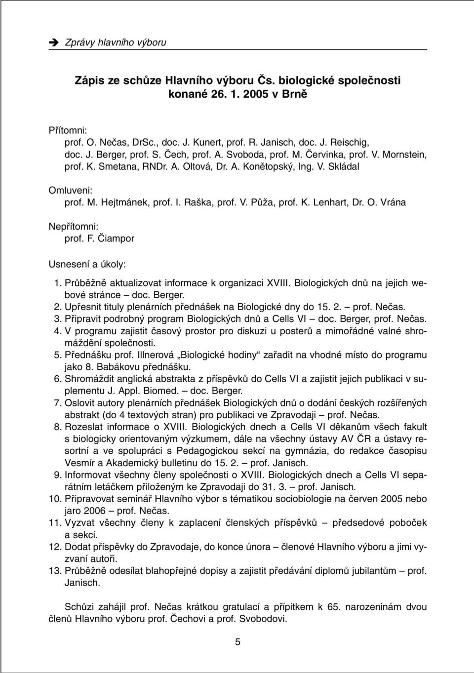 V. PÛÏa, prof. K. Lenhart, Dr. O. Vrána Nepfiítomni: prof. F. âiampor Usnesení a úkoly: 1. PrÛbûÏnû aktualizovat informace k organizaci XVIII. Biologick ch dnû na jejich webové stránce doc. Berger. 2.