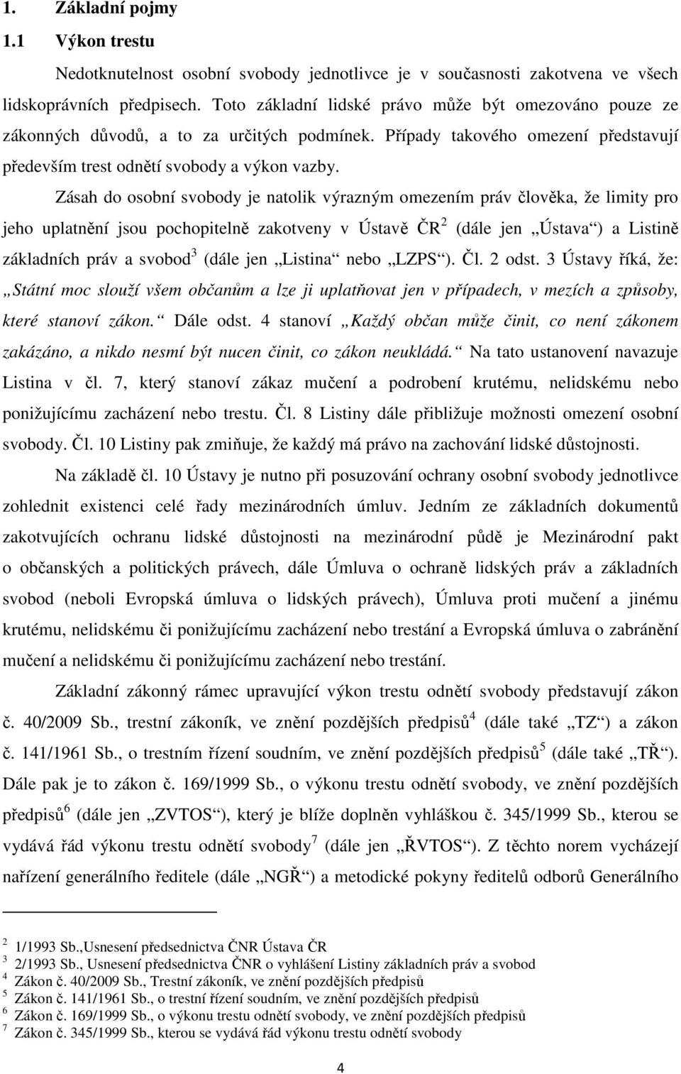 Zásah do osobní svobody je natolik výrazným omezením práv člověka, že limity pro jeho uplatnění jsou pochopitelně zakotveny v Ústavě ČR 2 (dále jen Ústava ) a Listině základních práv a svobod 3 (dále