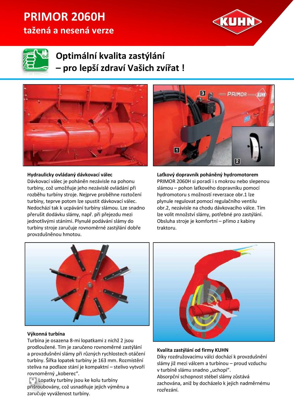 Nejprve proběhne roztočení turbíny, teprve poto lze spustit dávkovací válec. Nedochází tak k ucpávání turbíny sláou. Lze snadno přerušit dodávku sláy, např. při přejezdu ezi jednotlivýi stáníi.