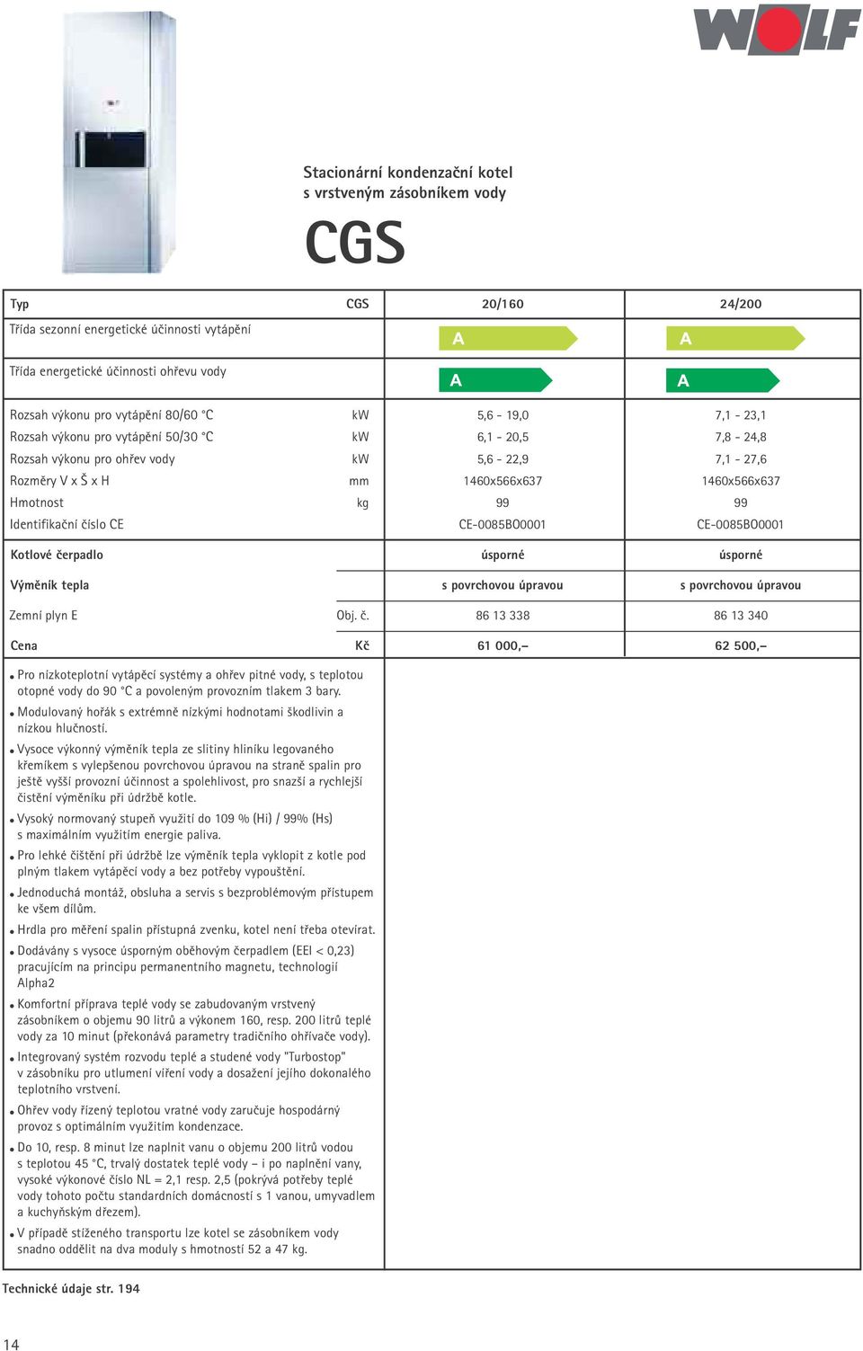 Identifikační číslo CE CE-0085BO0001 CE-0085BO0001 Kotlové čerpadlo úsporné úsporné Výměník tepla s povrchovou úpravou s povrchovou úpravou Zemní plyn E Obj. č. 86 13 338 86 13 340 Cena Kč 61 000, 62 500, Pro nízkoteplotní vytápěcí systémy a ohřev pitné vody, s teplotou otopné vody do 90 C a povoleným provozním tlakem 3 bary.
