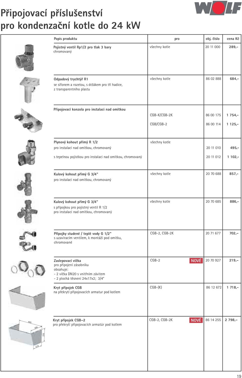 transparentního plastu Připojovací konzola pro instalaci nad omítkou CGB-K/CGB-2K 86 00 175 1 754,- CGB/CGB-2 86 00 114 1 125,- Plynový kohout přímý R 1/2 všechny kotle pro instalaci nad omítkou,