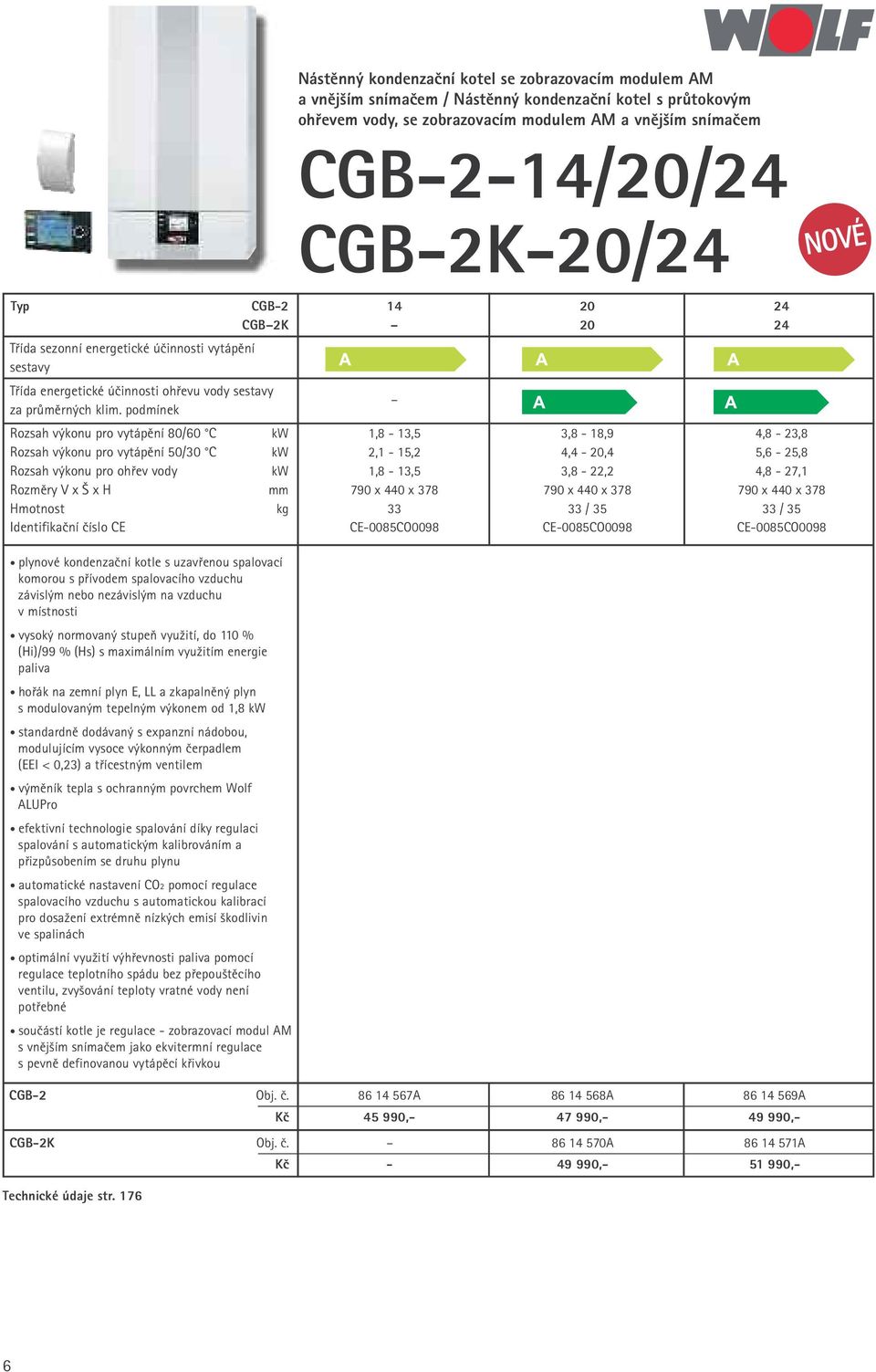 podmínek Rozsah výkonu pro vytápění 80/60 C kw 1,8-13,5 3,8-18,9 4,8-23,8 Rozsah výkonu pro vytápění 50/30 C kw 2,1-15,2 4,4-20,4 5,6-25,8 Rozsah výkonu pro ohřev vody kw 1,8-13,5 3,8-22,2 4,8-27,1