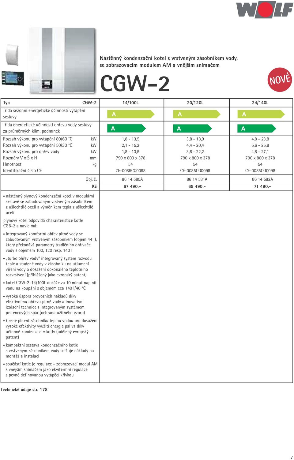 podmínek Rozsah výkonu pro vytápění 80/60 C kw 1,8-13,5 3,8-18,9 4,8-23,8 Rozsah výkonu pro vytápění 50/30 C kw 2,1-15,2 4,4-20,4 5,6-25,8 Rozsah výkonu pro ohřev vody kw 1,8-13,5 3,8-22,2 4,8-27,1