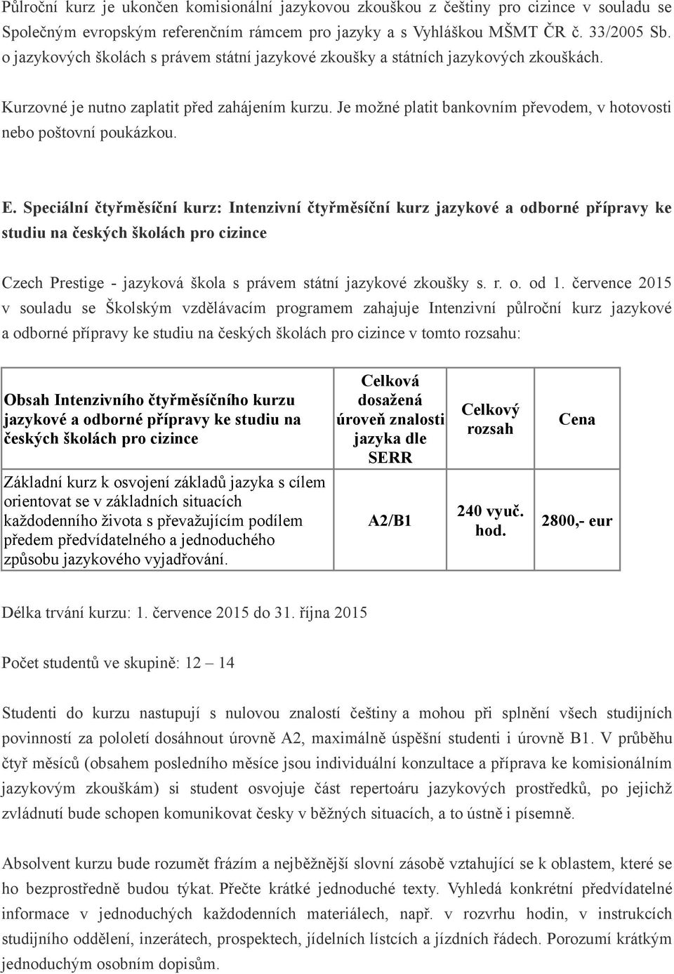 Je možné platit bankovním převodem, v hotovosti nebo poštovní poukázkou. E.