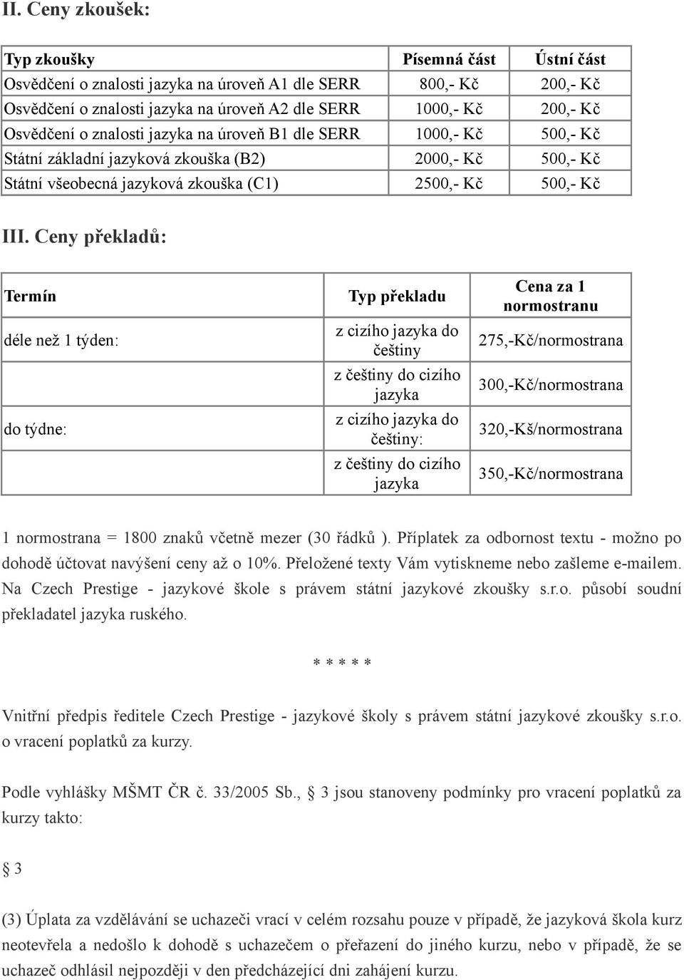 Ceny překladů: Termín déle než 1 týden: do týdne: Typ překladu z cizího jazyka do češtiny z češtiny do cizího jazyka z cizího jazyka do češtiny: z češtiny do cizího jazyka Cena za 1 normostranu