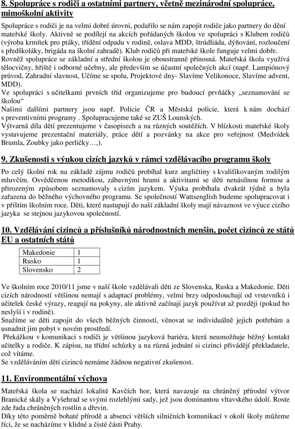 Aktivně se podílejí na akcích pořádaných školou ve spolupráci s Klubem rodičů (výroba krmítek pro ptáky, třídění odpadu v rodině, oslava MDD, štrúdliáda, dýňování, rozloučení s předškoláky, brigáda