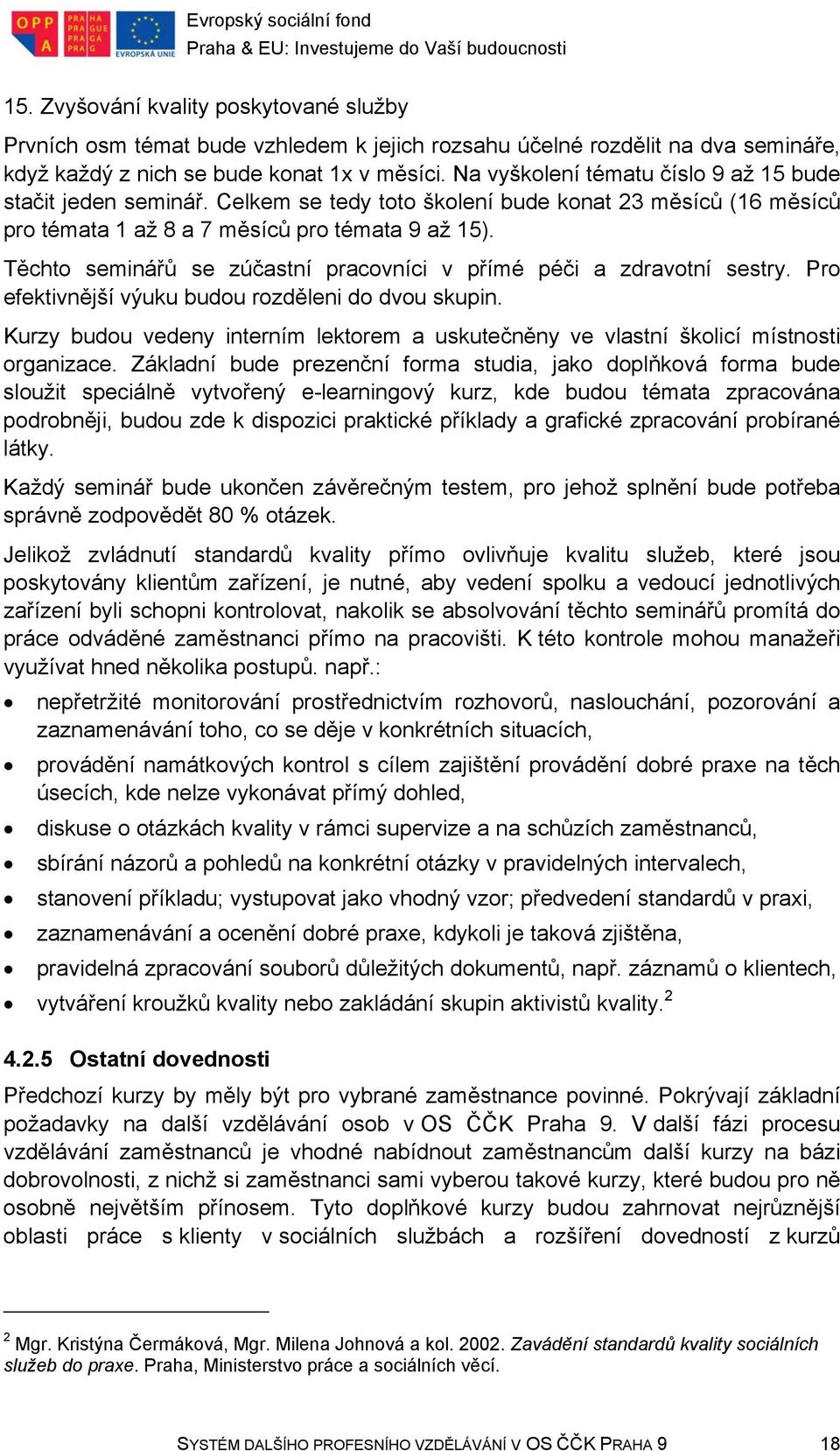 Těchto seminářů se zúčastní pracovníci v přímé péči a zdravotní sestry. Pro efektivnější výuku budou rozděleni do dvou skupin.