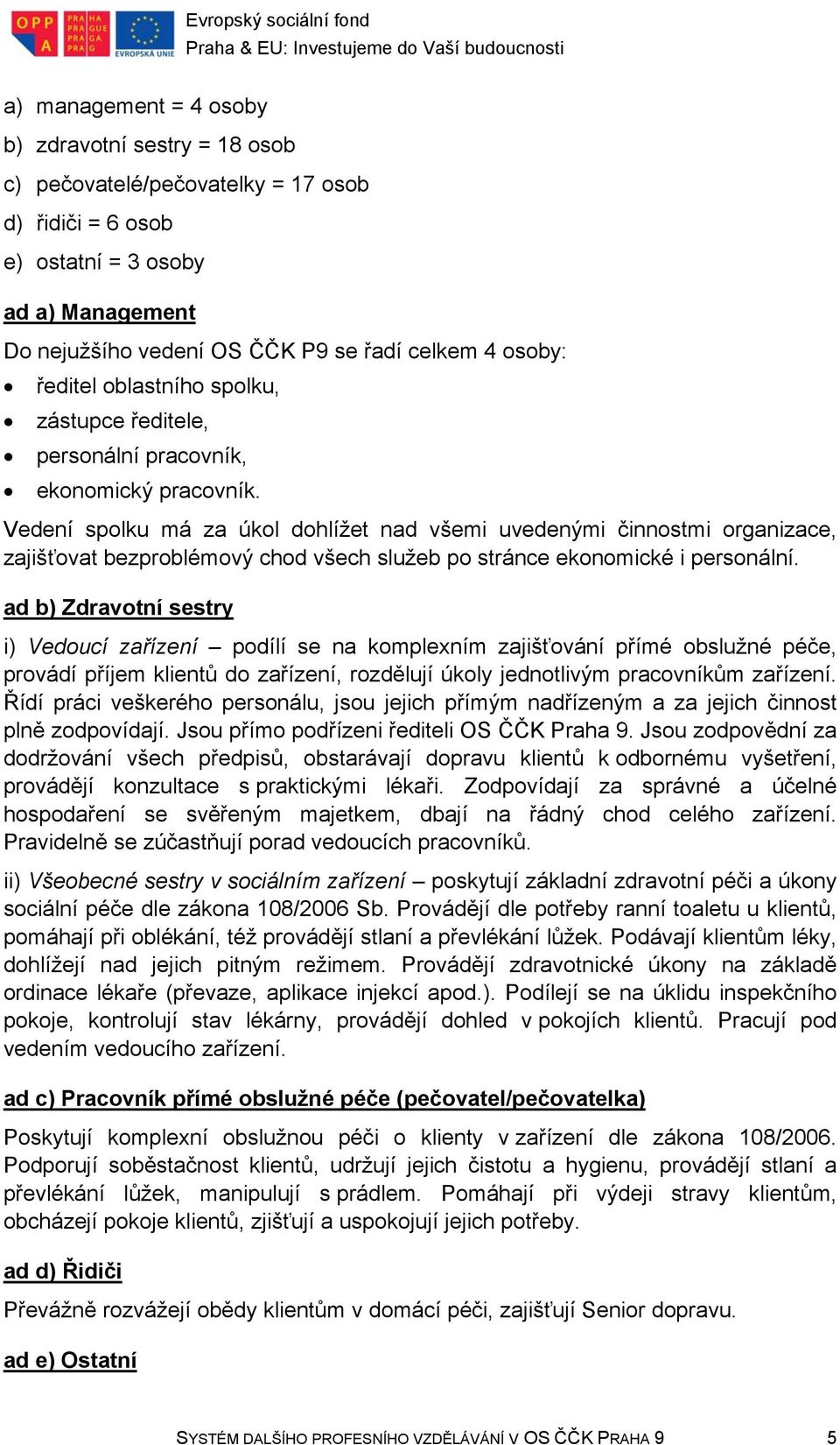 Vedení spolku má za úkol dohlížet nad všemi uvedenými činnostmi organizace, zajišťovat bezproblémový chod všech služeb po stránce ekonomické i personální.