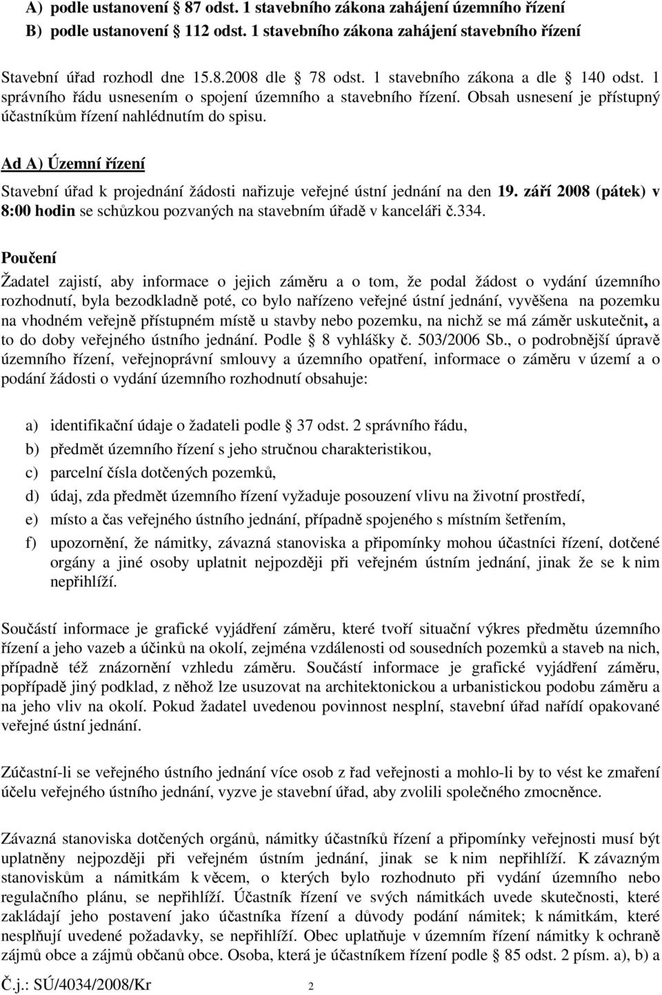 Ad A) Územní ízení Stavební úad k projednání žádosti naizuje veejné ústní jednání na den 19. záí 2008 (pátek) v 8:00 hodin se schzkou pozvaných na stavebním úad v kancelái.334.