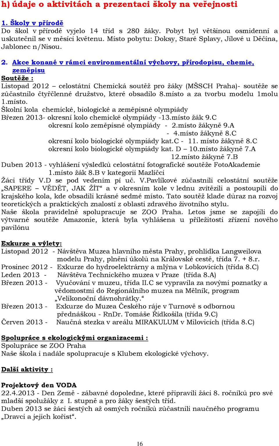 Akce konané v rámci environmentální výchovy, přírodopisu, chemie, zeměpisu Soutěže : Listopad 2012 celostátní Chemická soutěž pro žáky (MŠSCH Praha)- soutěže se zúčastnilo čtyřčlenné družstvo, které