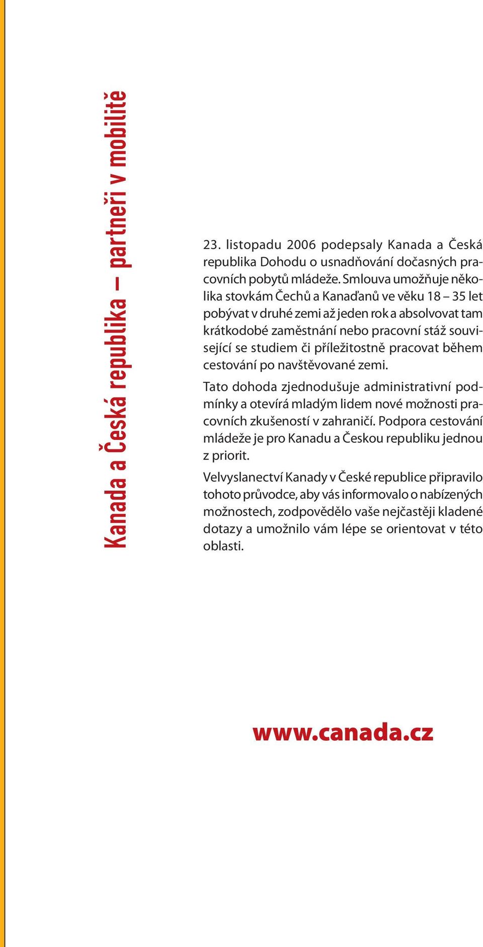 příležitostně pracovat během cestování po navštěvované zemi. Tato dohoda zjednodušuje administrativní podmínky a otevírá mladým lidem nové možnosti pracovních zkušeností v zahraničí.