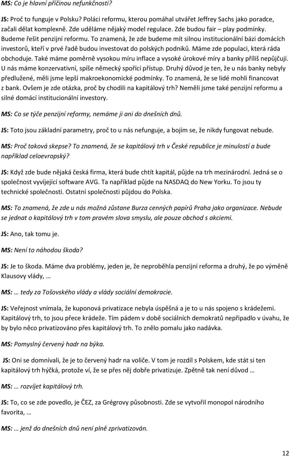 Máme zde populaci, která ráda obchoduje. Také máme poměrně vysokou míru inflace a vysoké úrokové míry a banky příliš nepůjčují. U nás máme konzervativní, spíše německý spořící přístup.