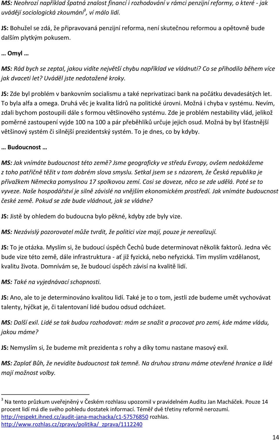 Co se přihodilo během více jak dvaceti let? Uváděl jste nedotažené kroky. JS: Zde byl problém v bankovním socialismu a také neprivatizaci bank na počátku devadesátých let. To byla alfa a omega.