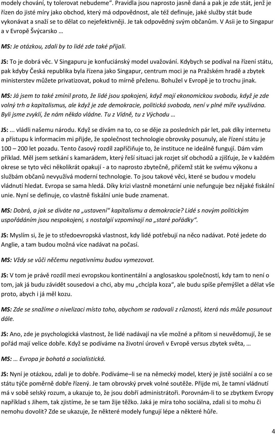 nejefektivněji. Je tak odpovědný svým občanům. V Asii je to Singapur a v Evropě Švýcarsko MS: Je otázkou, zdali by to lidé zde také přijali. JS: To je dobrá věc.