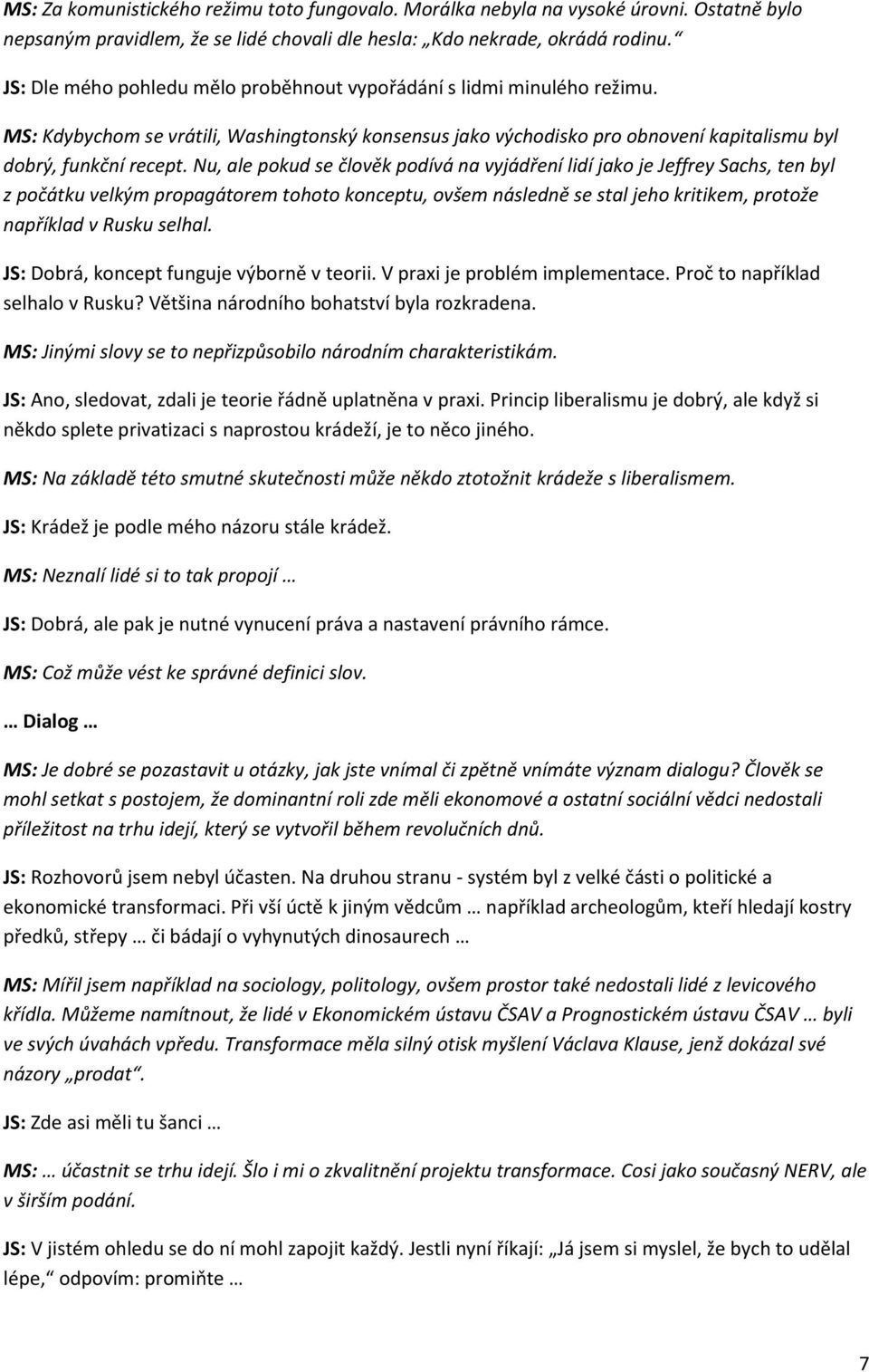 Nu, ale pokud se člověk podívá na vyjádření lidí jako je Jeffrey Sachs, ten byl z počátku velkým propagátorem tohoto konceptu, ovšem následně se stal jeho kritikem, protože například v Rusku selhal.