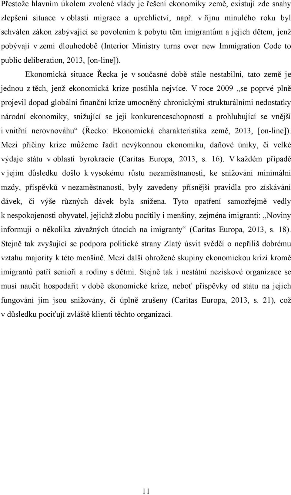 deliberation, 2013, [on-line]). Ekonomická situace Řecka je v současné době stále nestabilní, tato země je jednou z těch, jenţ ekonomická krize postihla nejvíce.