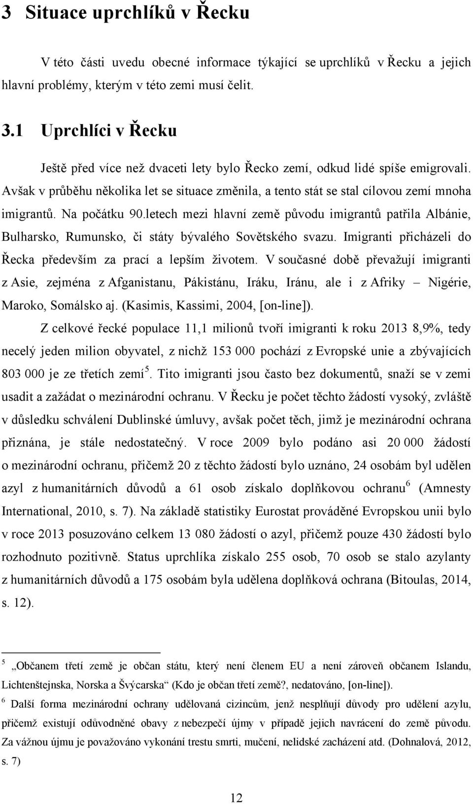 Na počátku 90.letech mezi hlavní země původu imigrantů patřila Albánie, Bulharsko, Rumunsko, či státy bývalého Sovětského svazu. Imigranti přicházeli do Řecka především za prací a lepším ţivotem.