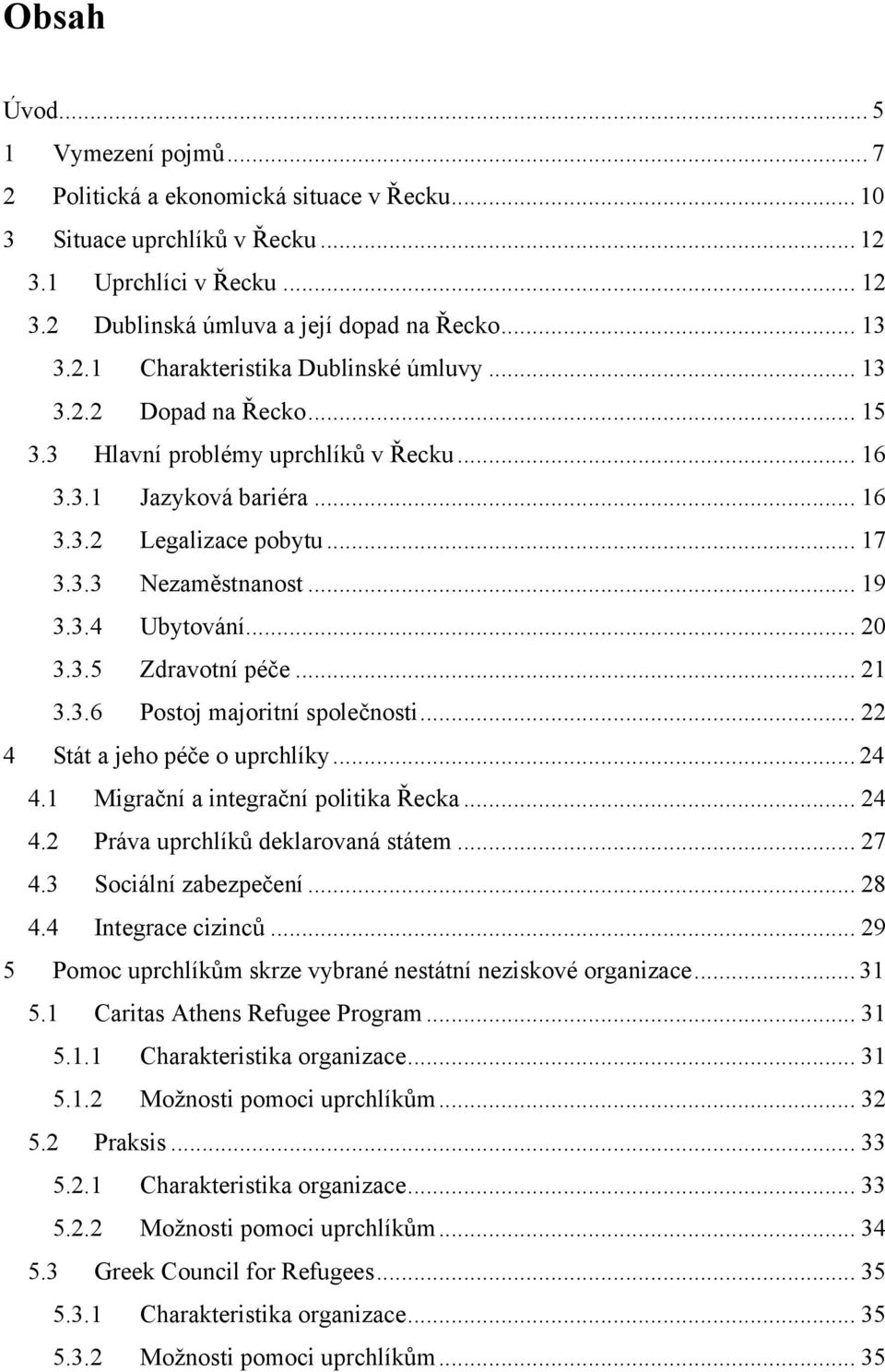 .. 21 3.3.6 Postoj majoritní společnosti... 22 4 Stát a jeho péče o uprchlíky... 24 4.1 Migrační a integrační politika Řecka... 24 4.2 Práva uprchlíků deklarovaná státem... 27 4.