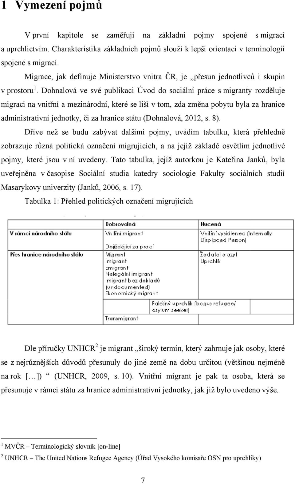 Dohnalová ve své publikaci Úvod do sociální práce s migranty rozděluje migraci na vnitřní a mezinárodní, které se liší v tom, zda změna pobytu byla za hranice administrativní jednotky, či za hranice