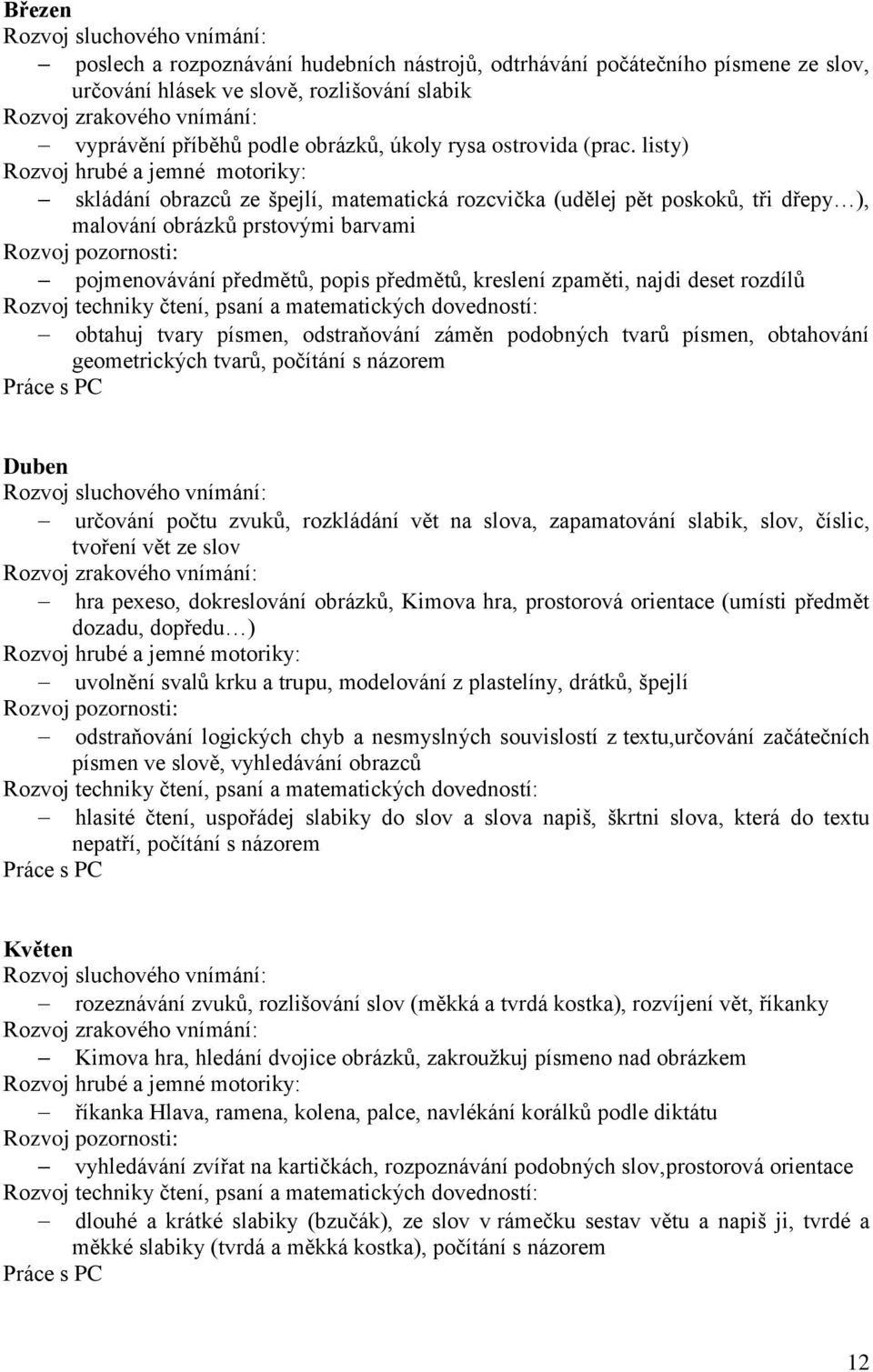 rozdílů obtahuj tvary písmen, odstraňování záměn podobných tvarů písmen, obtahování geometrických tvarů, počítání s názorem Duben určování počtu zvuků, rozkládání vět na slova, zapamatování slabik,