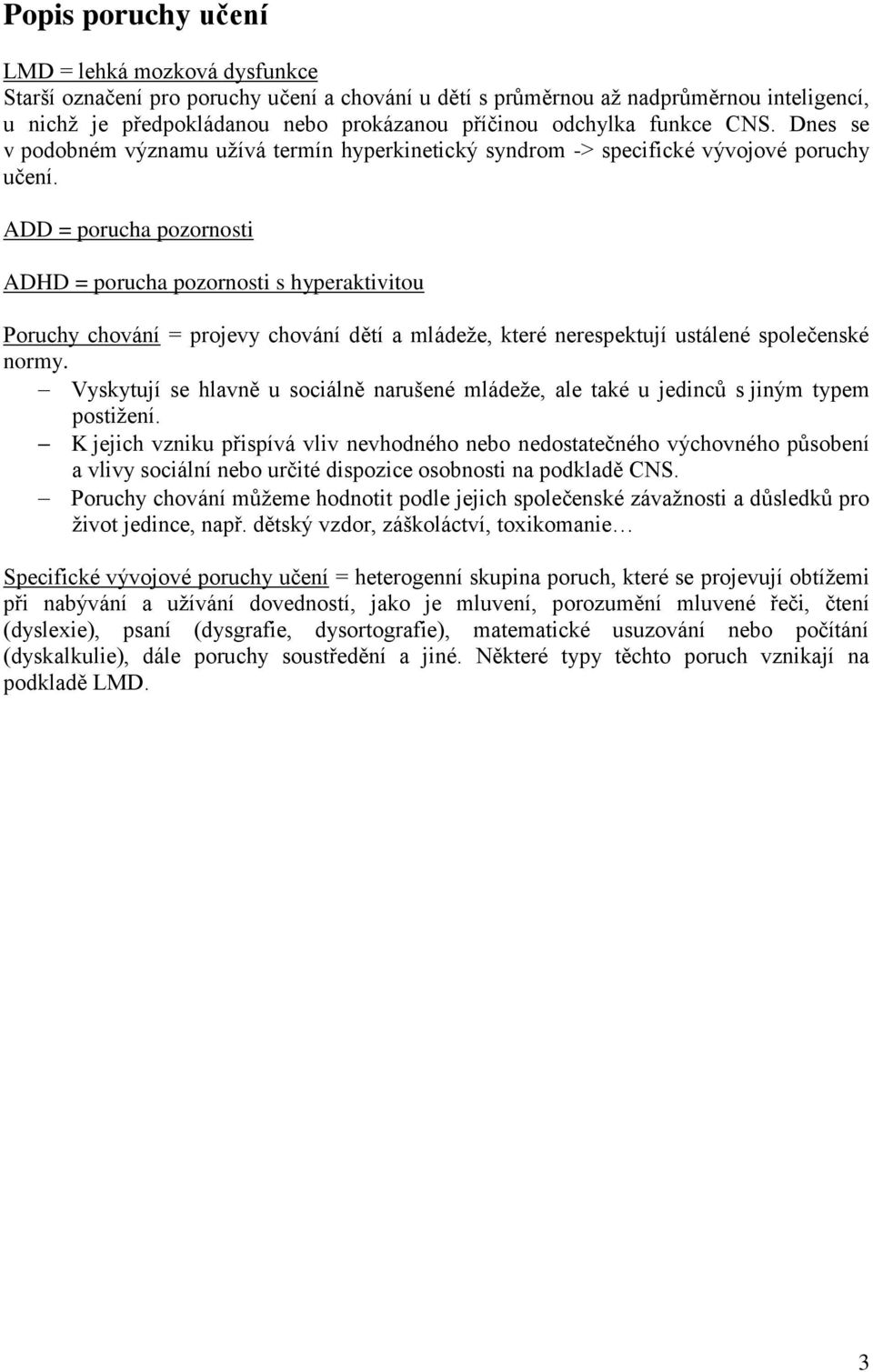 ADD = porucha pozornosti ADHD = porucha pozornosti s hyperaktivitou Poruchy chování = projevy chování dětí a mládeže, které nerespektují ustálené společenské normy.