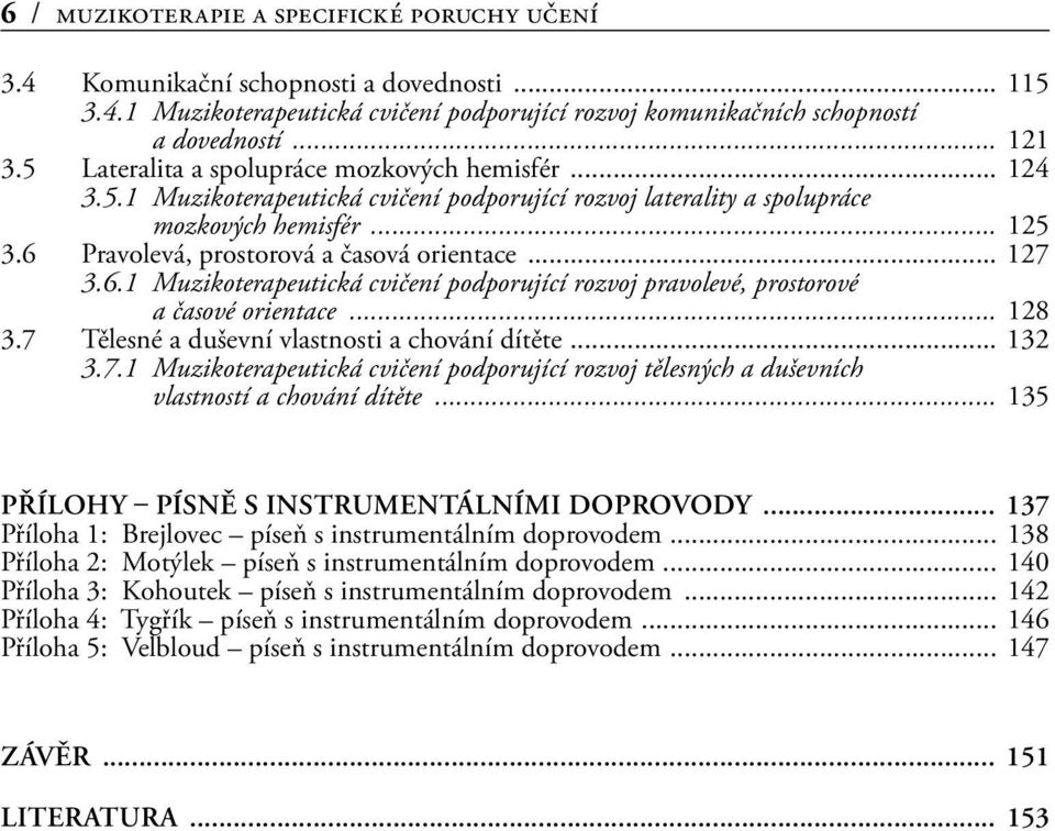 .. 127 3.6.1 Muzikoterapeutická cvičení podporující rozvoj pravolevé, prostorové a časové orientace... 128 3.7 Tělesné a duševní vlastnosti a chování dítěte... 132 3.7.1 Muzikoterapeutická cvičení podporující rozvoj tělesných a duševních vlastností a chování dítěte.