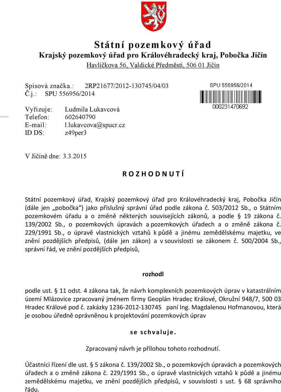 V Jičíně dne: 3.3.2015 R O Z H O D N U T Í Státní pozemkový úřad, Krajský pozemkový úřad pro Královéhradecký kraj, Pobočka Jičín (dále jen pobočka ) jako příslušný správní úřad podle zákona č.