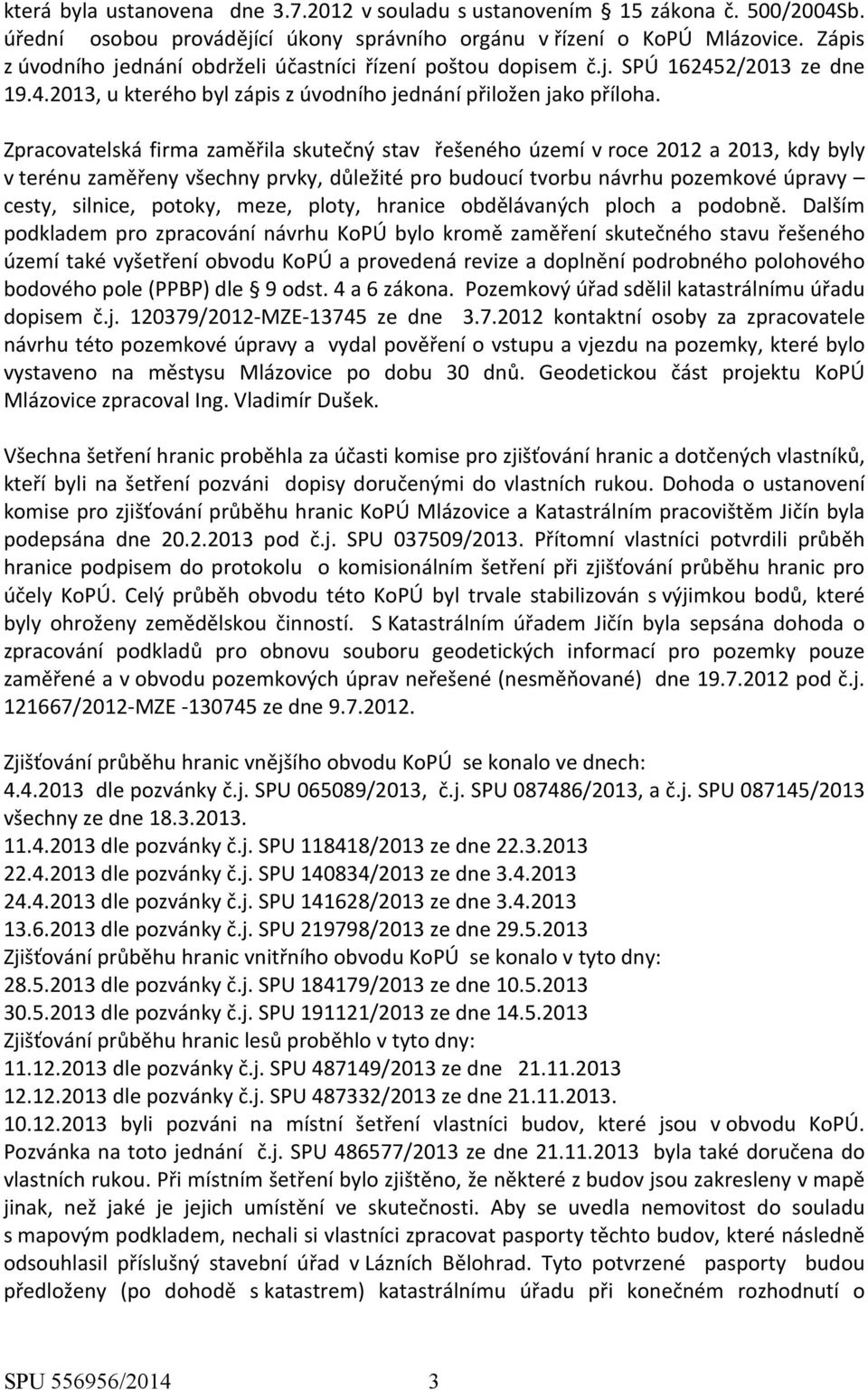 Zpracovatelská firma zaměřila skutečný stav řešeného území v roce 2012 a 2013, kdy byly v terénu zaměřeny všechny prvky, důležité pro budoucí tvorbu návrhu pozemkové úpravy cesty, silnice, potoky,