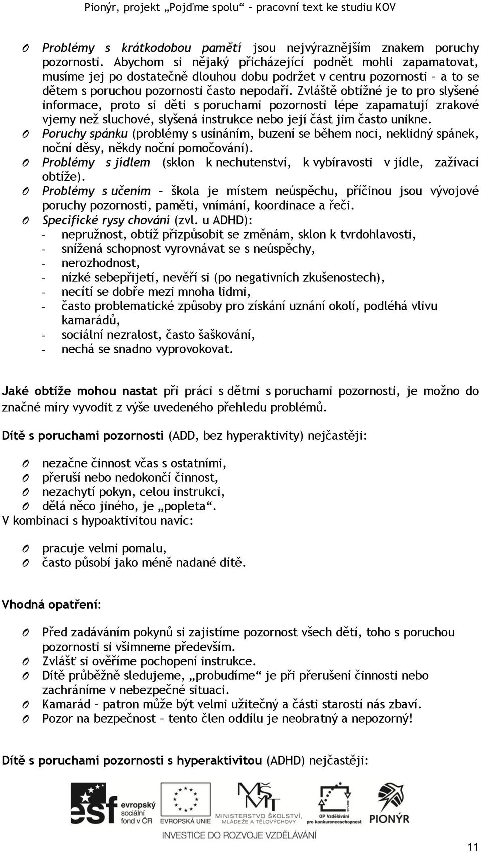 Zvláště obtížné je to pro slyšené informace, proto si děti s poruchami pozornosti lépe zapamatují zrakové vjemy než sluchové, slyšená instrukce nebo její část jim často unikne.