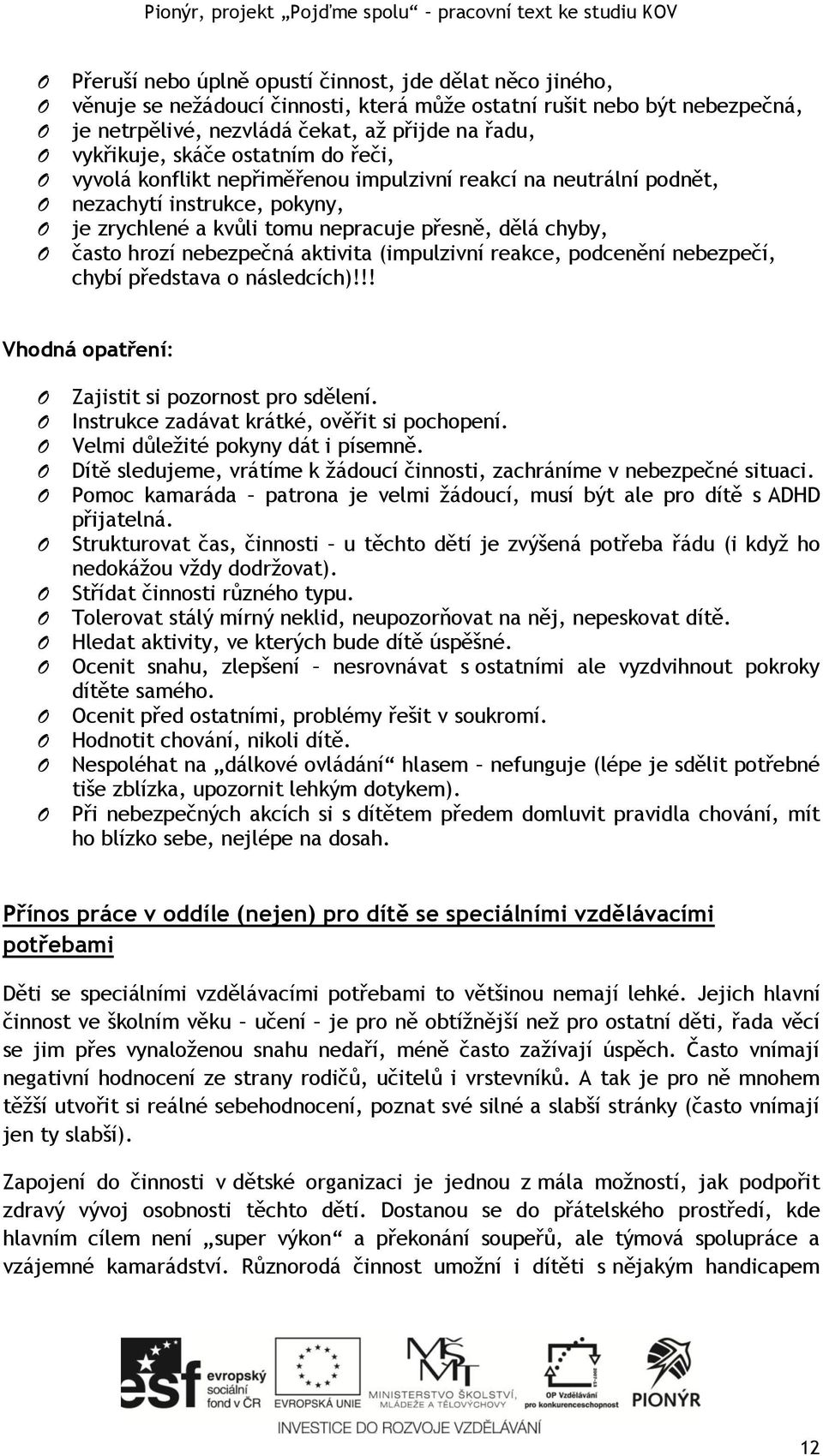 tomu nepracuje přesně, dělá chyby, často hrozí nebezpečná aktivita (impulzivní reakce, podcenění nebezpečí, chybí představa o následcích)!!! Vhodná opatření: Zajistit si pozornost pro sdělení.