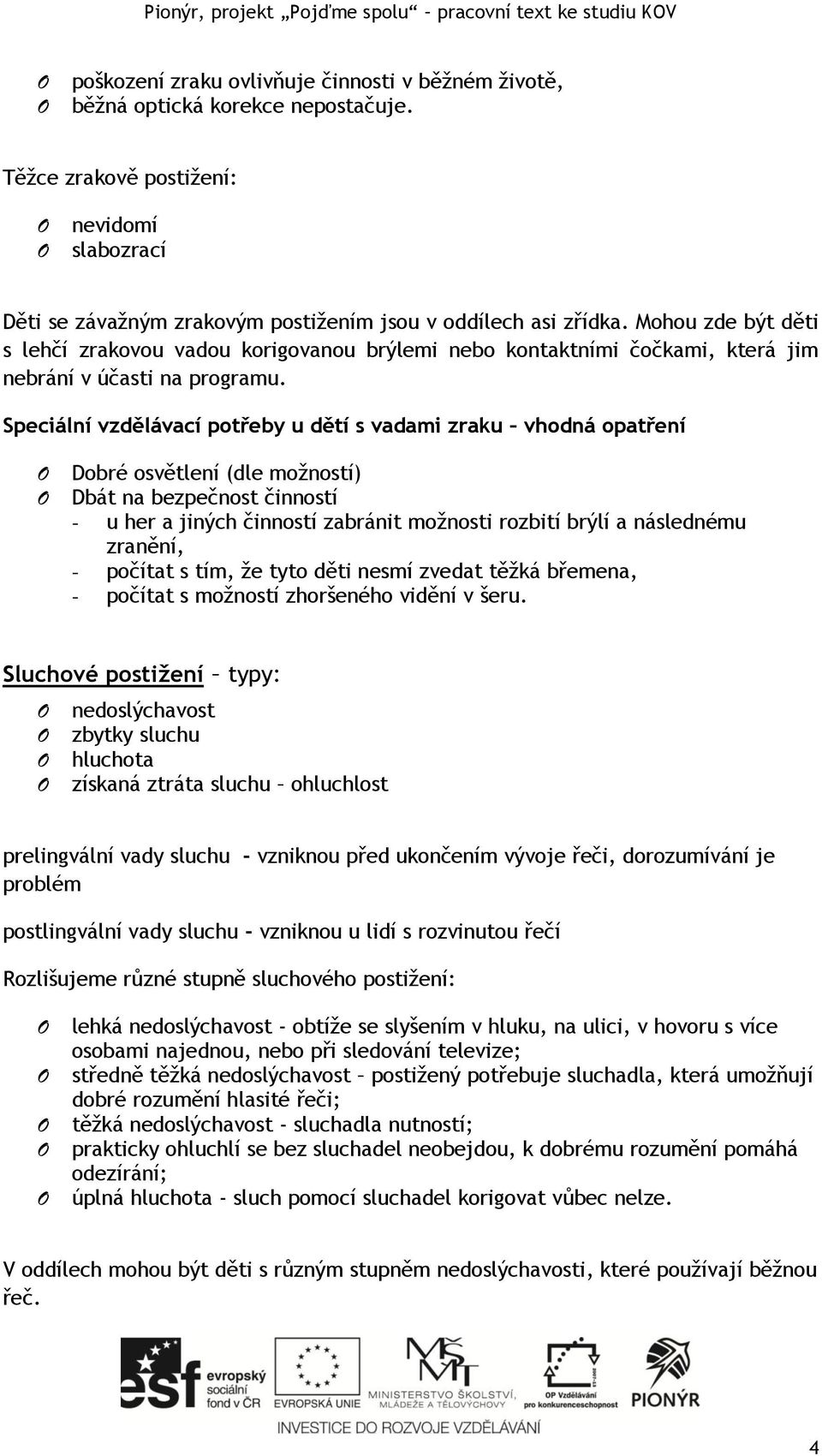 Mohou zde být děti s lehčí zrakovou vadou korigovanou brýlemi nebo kontaktními čočkami, která jim nebrání v účasti na programu.