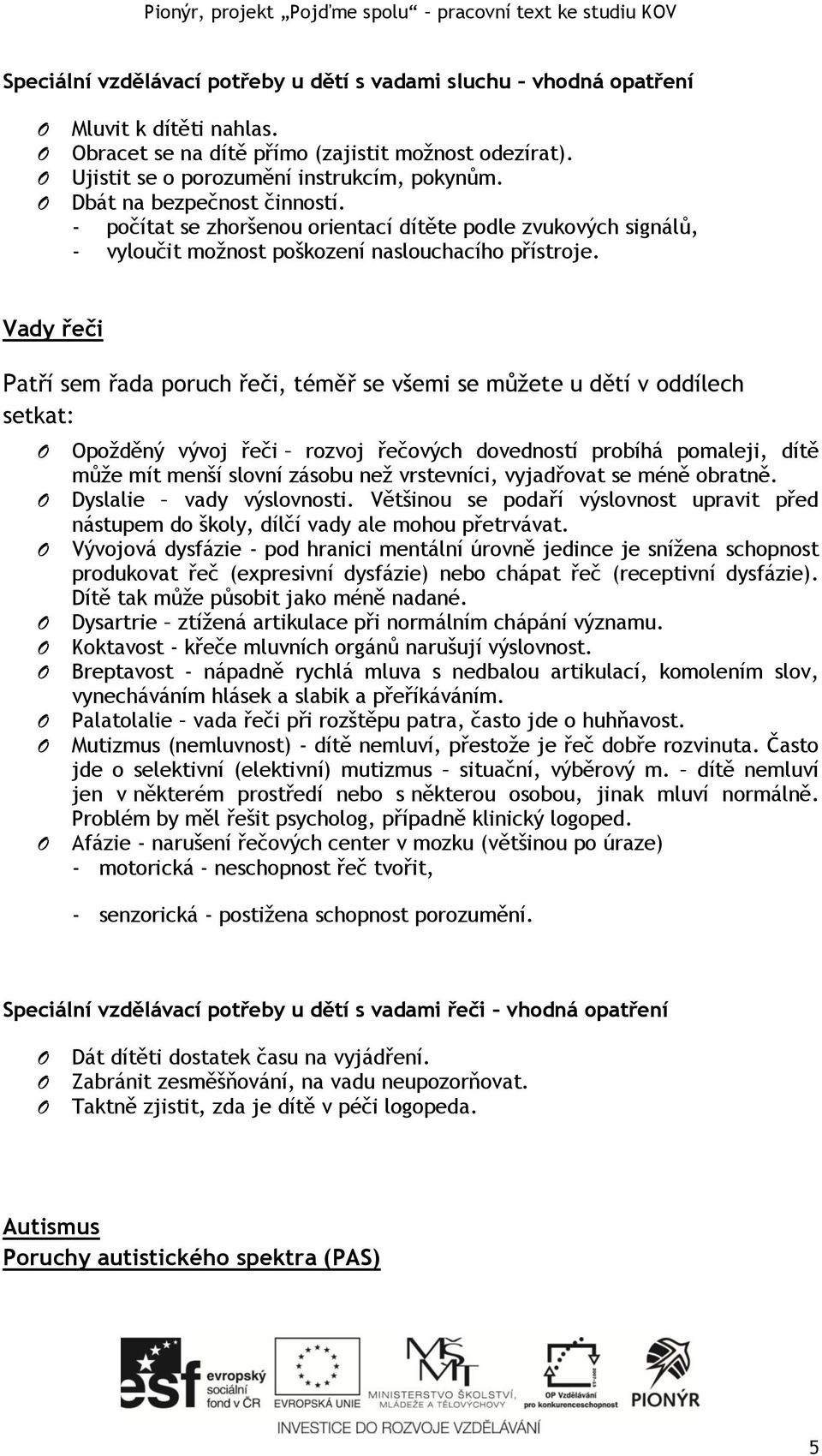 Vady řeči Patří sem řada poruch řeči, téměř se všemi se můžete u dětí v oddílech setkat: požděný vývoj řeči rozvoj řečových dovedností probíhá pomaleji, dítě může mít menší slovní zásobu než