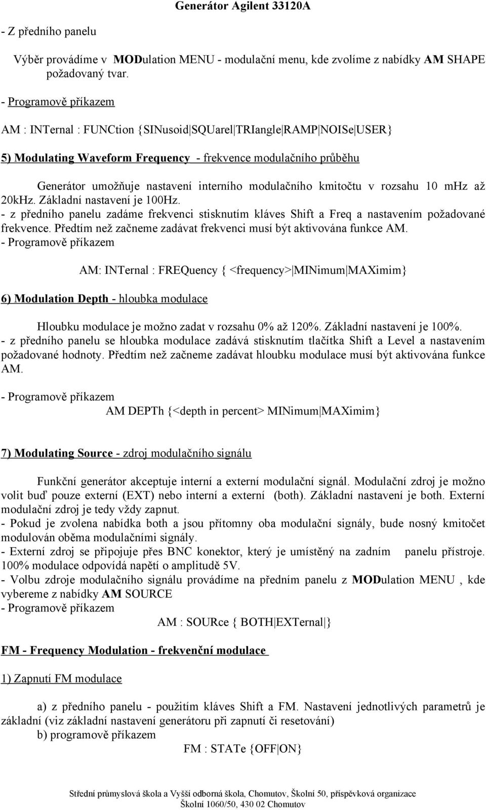 modulačního kmitočtu v rozsahu 10 mhz až 20kHz. Základní nastavení je 100Hz. - z předního panelu zadáme frekvenci stisknutím kláves Shift a Freq a nastavením požadované frekvence.