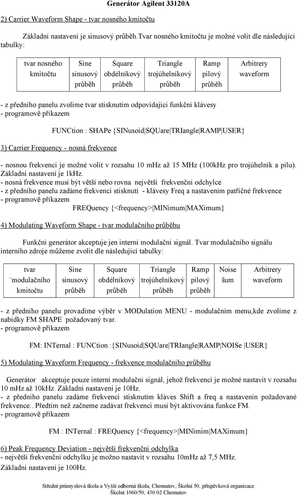 tvar stisknutím odpovídající funkční klávesy - programově příkazem FUNCtion : SHAPe {SINusoid SQUare TRIangle RAMP USER} 3) Carrier Frequency - nosná frekvence - nosnou frekvenci je možné volit v