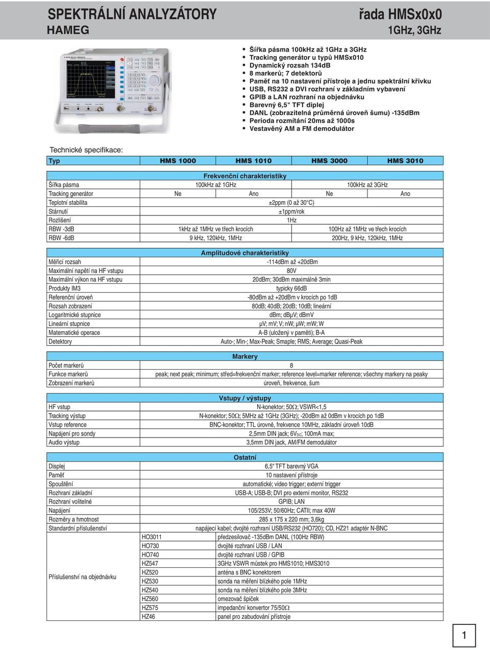 20ms až 1000s Vestavěný AM a FM demodulátor Typ HMS 1000 HMS 1010 HMS 3000 HMS 3010 Frekvenční charakteristiky Šířka pásma 100kHz až 1GHz 100kHz až 3GHz Tracking generátor Ne Ano Ne Ano Teplotní