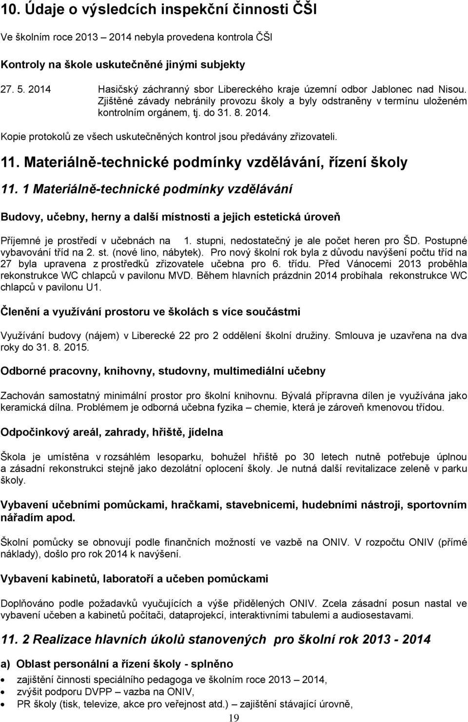 Kopie protokolů ze všech uskutečněných kontrol jsou předávány zřizovateli. 11. Materiálně-technické podmínky vzdělávání, řízení školy 11.