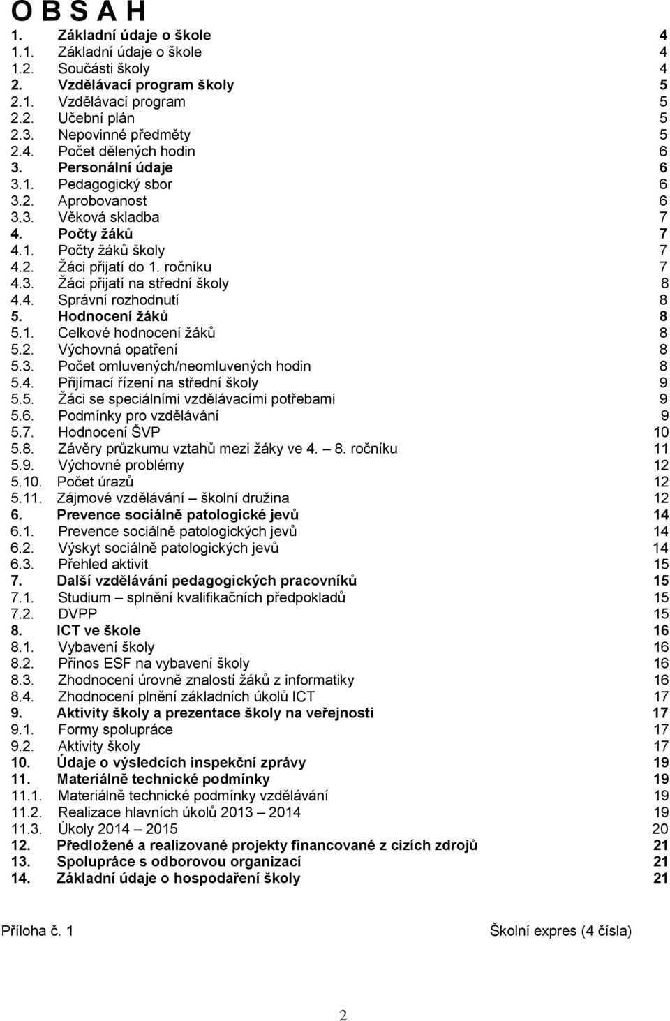 Hodnocení žáků 8 5.1. Celkové hodnocení ţáků 8 5.2. Výchovná opatření 8 5.3. Počet omluvených/neomluvených hodin 8 5.4. Přijímací řízení na střední školy 9 5.5. Ţáci se speciálními vzdělávacími potřebami 9 5.