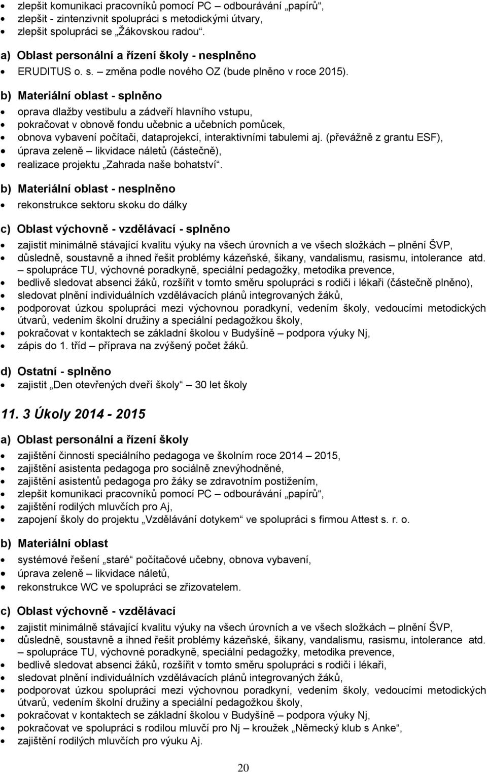 b) Materiální oblast - splněno oprava dlaţby vestibulu a zádveří hlavního vstupu, pokračovat v obnově fondu učebnic a učebních pomůcek, obnova vybavení počítači, dataprojekcí, interaktivními tabulemi