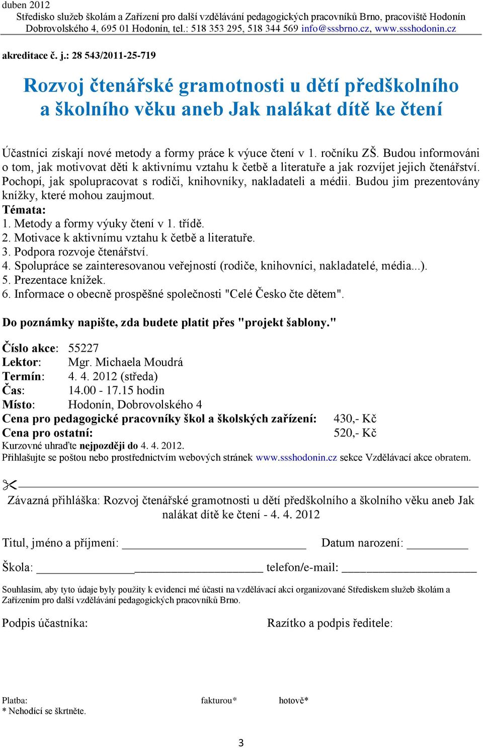 Budou jim prezentovány knížky, které mohou zaujmout. Témata: 1. Metody a formy výuky čtení v 1. třídě. 2. Motivace k aktivnímu vztahu k četbě a literatuře. 3. Podpora rozvoje čtenářství. 4.