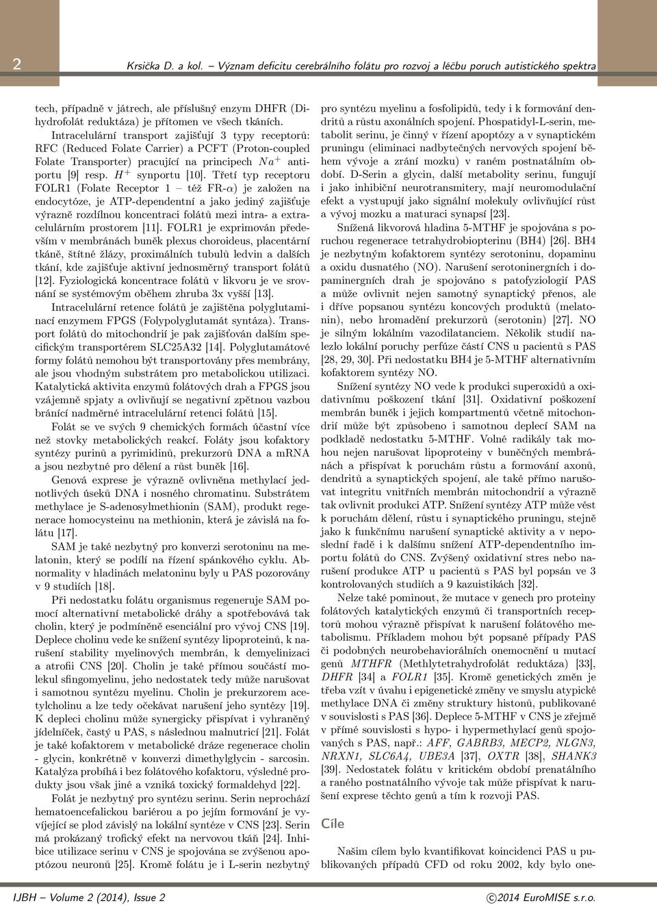 Intracelulární transport zajišťují 3 typy receptorů: RFC (Reduced Folate Carrier) a PCFT (Proton-coupled Folate Transporter) pracující na principech Na + antiportu [9] resp. H + synportu [10].