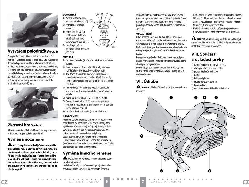 Nastavte je tak, aby se dotýkalo hrany materiálu, a šroub dotáhněte. Hloubku polodrážky lze nastavit pomocí stupnice (8), která se přišroubuje z levé strany hoblíku (z čelního pohledu).