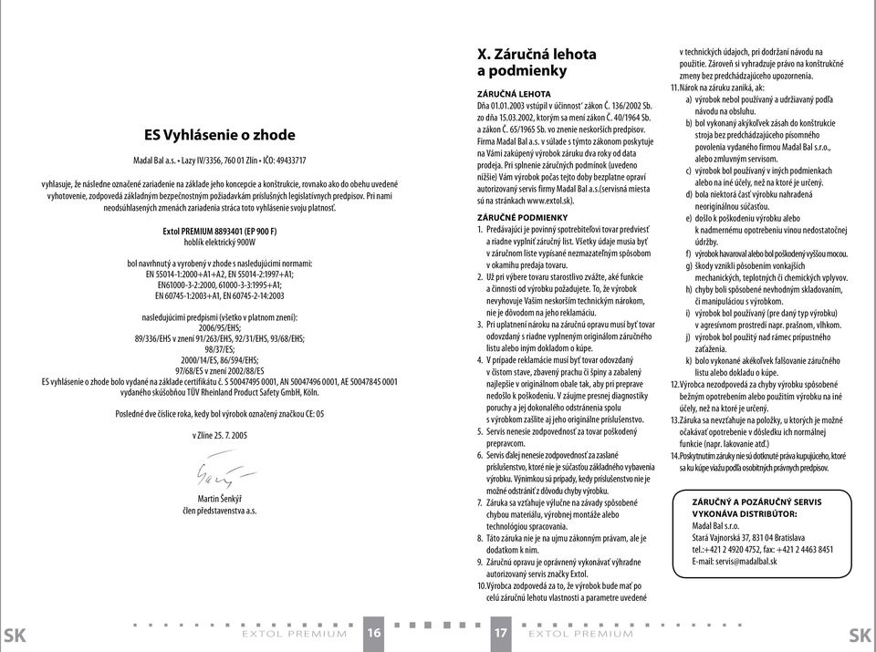 Lazy IV/3356, 760 01 Zlín IČO: 49433717 vyhlasuje, že následne označené zariadenie na základe jeho koncepcie a konštrukcie, rovnako ako do obehu uvedené vyhotovenie, zodpovedá základným bezpečnostným