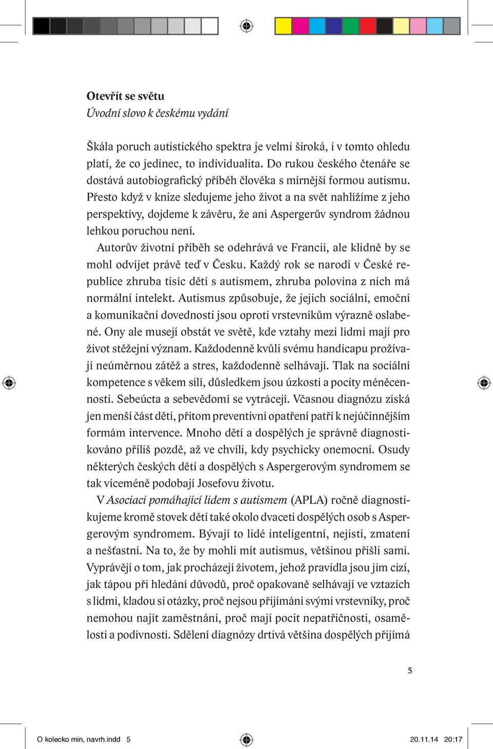 Přesto když v knize sledujeme jeho život a na svět nahlížíme z jeho perspektivy, dojdeme k závěru, že ani Aspergerův syndrom žádnou lehkou poruchou není.