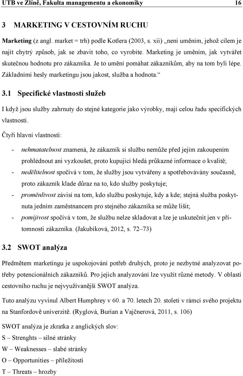 Je to umění pomáhat zákazníkům, aby na tom byli lépe. Základními hesly marketingu jsou jakost, služba a hodnota. 3.