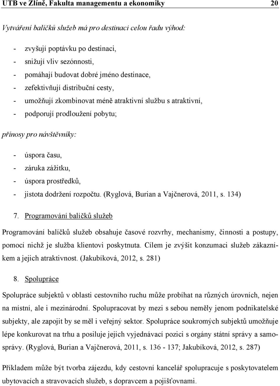 úspora prostředků, - jistota dodržení rozpočtu. (Ryglová, Burian a Vajčnerová, 2011, s. 134) 7.