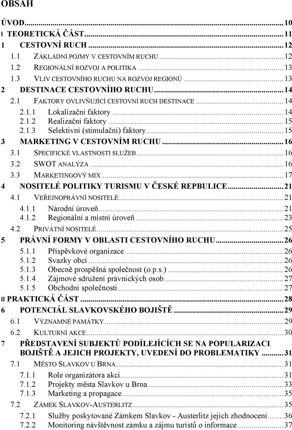 .. 15 3 MARKETING V CESTOVNÍM RUCHU... 16 3.1 SPECIFICKÉ VLASTNOSTI SLUŽEB... 16 3.2 SWOT ANALÝZA... 16 3.3 MARKETINGOVÝ MIX... 17 4 NOSITELÉ POLITIKY TURISMU V ČESKÉ REPBULICE... 21 4.