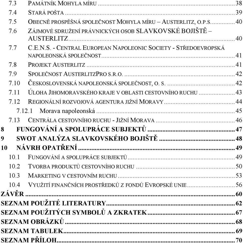 10 ČESKOSLOVENSKÁ NAPOLEONSKÁ SPOLEČNOST, O. S.... 42 7.11 ÚLOHA JIHOMORAVSKÉHO KRAJE V OBLASTI CESTOVNÍHO RUCHU... 43 7.12 REGIONÁLNÍ ROZVOJOVÁ AGENTURA JIŽNÍ MORAVY... 44 7.12.1 Morava napoleonská.