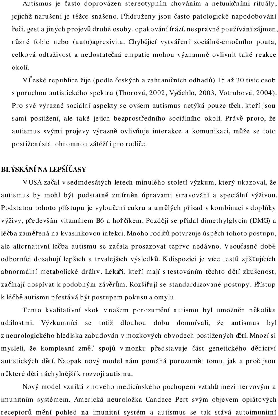 Chybějící vytváření sociálně-emočního pouta, celková odtaživost a nedostatečná empatie mohou významně ovlivnit také reakce okolí.