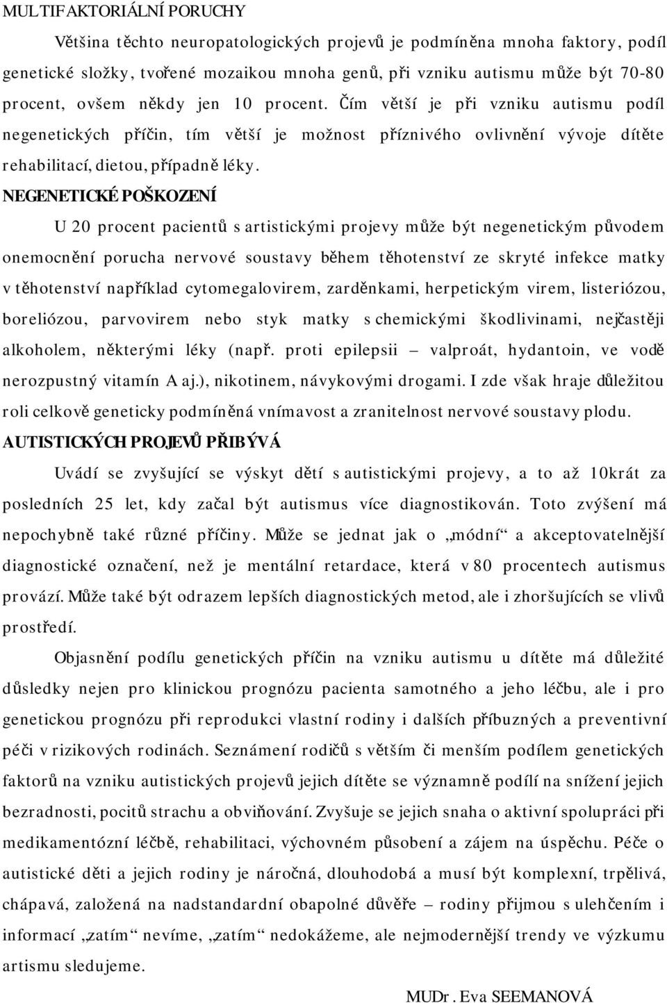 NEGENETICKÉ POŠKOZENÍ U 20 procent pacientů s artistickými projevy může být negenetickým původem onemocnění porucha nervové soustavy během těhotenství ze skryté infekce matky v těhotenství například